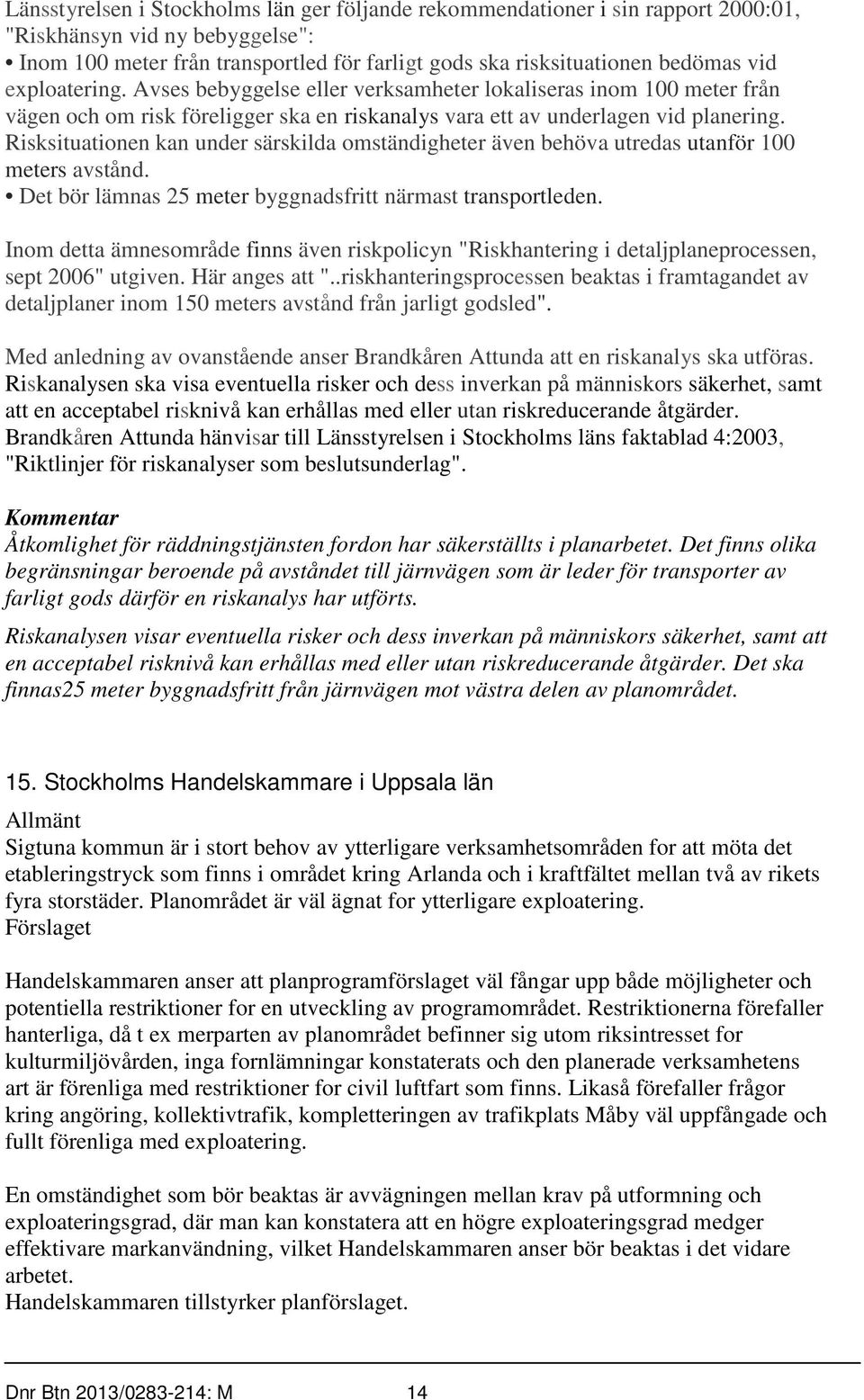 Risksituationen kan under särskilda omständigheter även behöva utredas utanför 100 meters avstånd. Det bör lämnas 25 meter byggnadsfritt närmast transportleden.