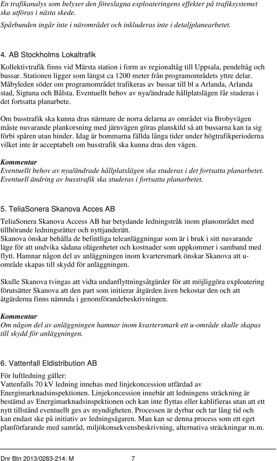 Måbyleden söder om programområdet trafikeras av bussar till bl a Arlanda, Arlanda stad, Sigtuna och Bålsta. Eventuellt behov av nya/ändrade hållplatslägen får studeras i det fortsatta planarbete.