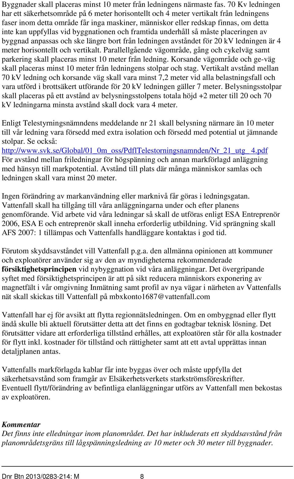 uppfyllas vid byggnationen och framtida underhåll så måste placeringen av byggnad anpassas och ske längre bort från ledningen avståndet för 20 kv ledningen är 4 meter horisontellt och vertikalt.