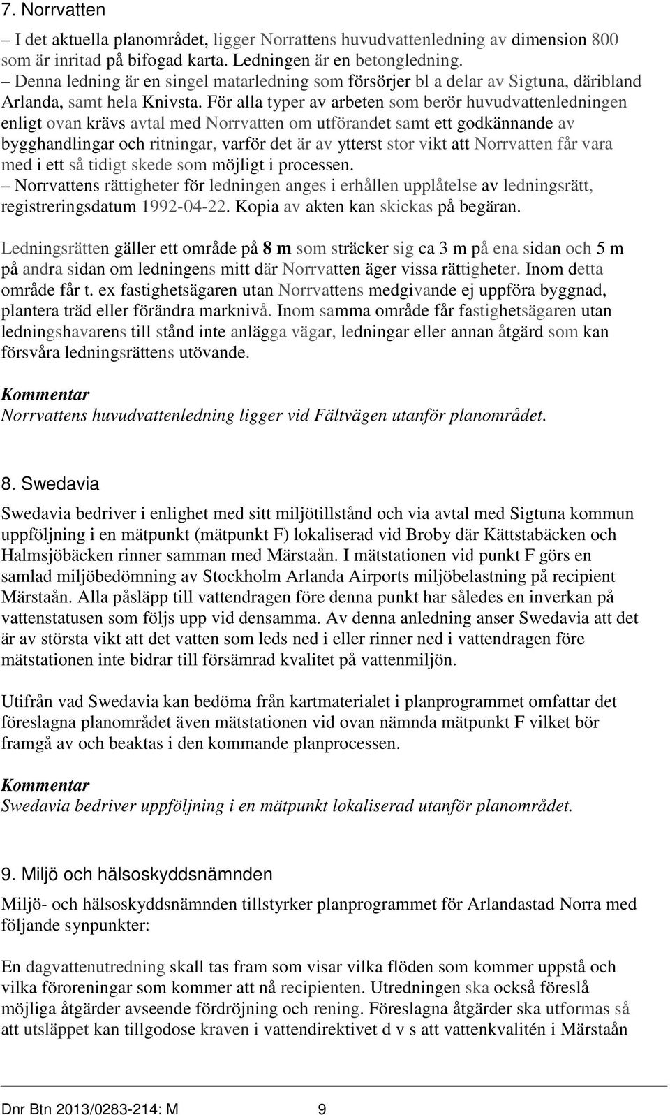 För alla typer av arbeten som berör huvudvattenledningen enligt ovan krävs avtal med Norrvatten om utförandet samt ett godkännande av bygghandlingar och ritningar, varför det är av ytterst stor vikt