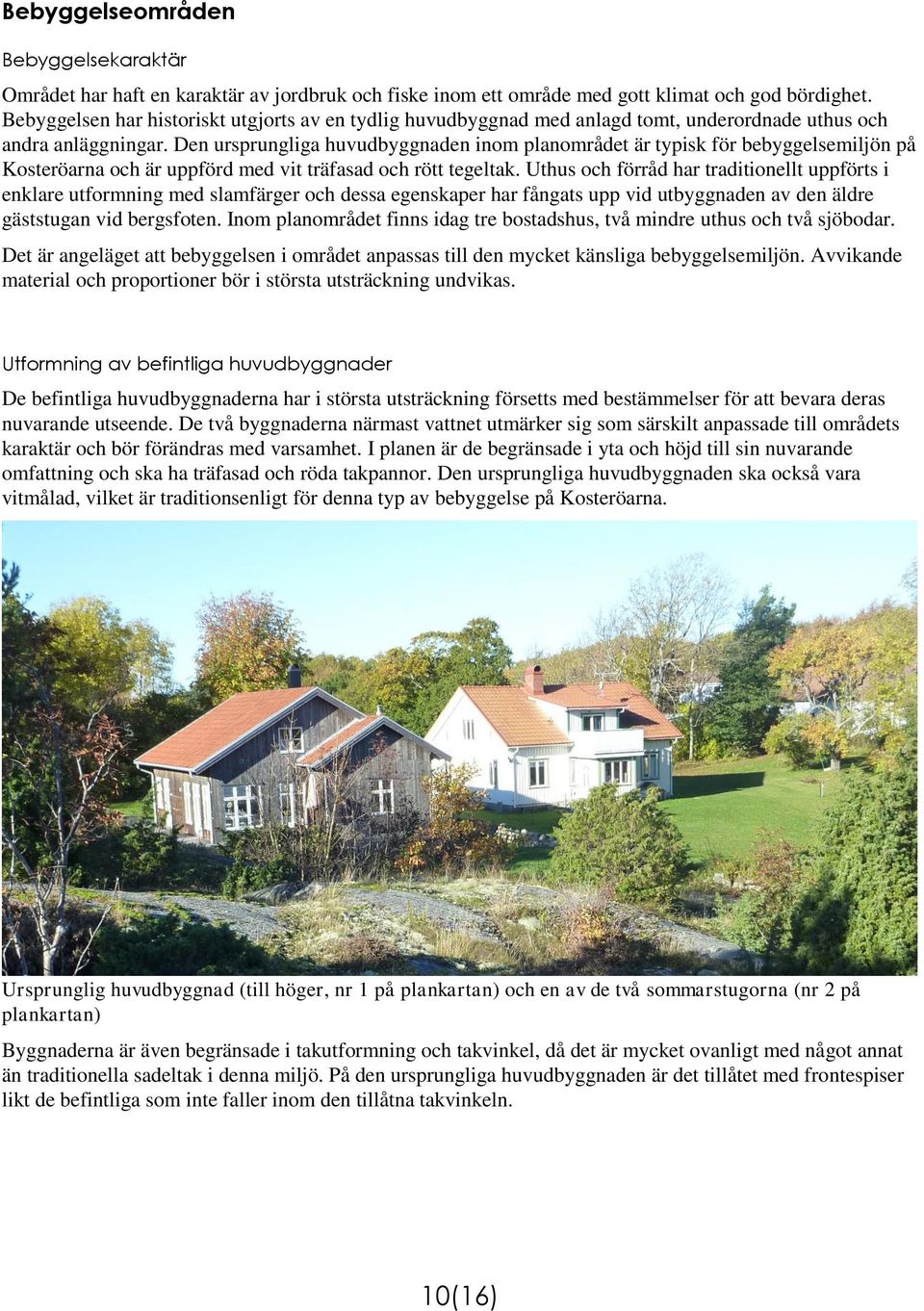 Den ursprungliga huvudbyggnaden inom planområdet är typisk för bebyggelsemiljön på Kosteröarna och är uppförd med vit träfasad och rött tegeltak.