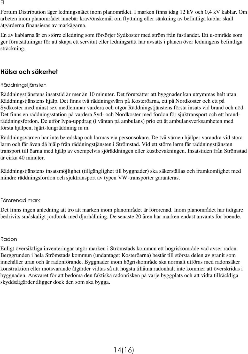 En av kablarna är en större elledning som försörjer Sydkoster med ström från fastlandet.