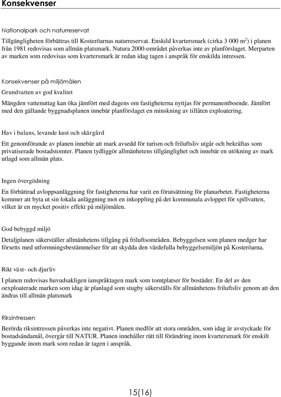Konsekvenser på miljömålen Grundvatten av god kvalitet Mängden vattenuttag kan öka jämfört med dagens om fastigheterna nyttjas för permanentboende.