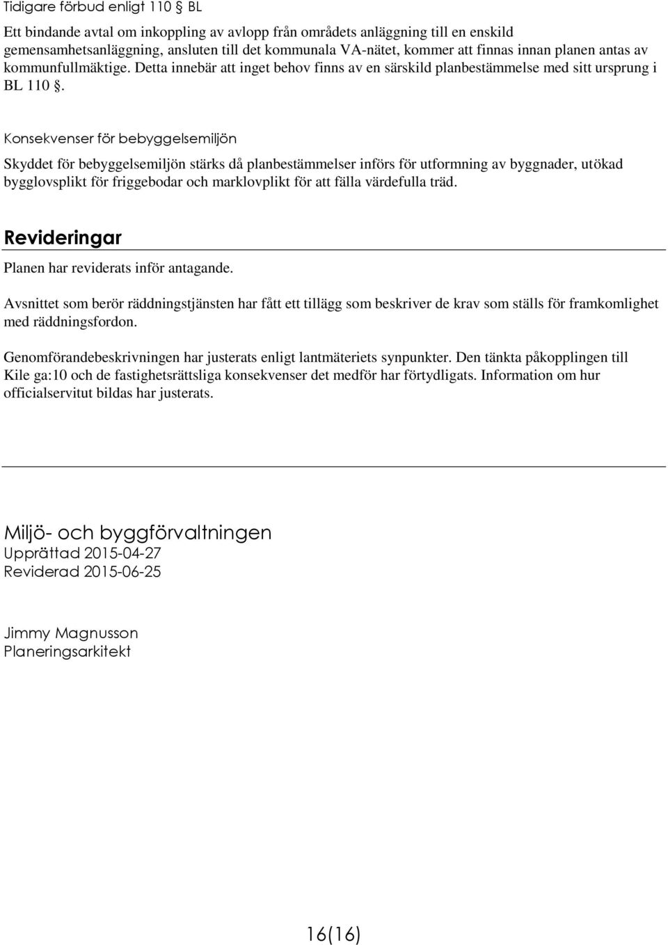 Konsekvenser för bebyggelsemiljön Skyddet för bebyggelsemiljön stärks då planbestämmelser införs för utformning av byggnader, utökad bygglovsplikt för friggebodar och marklovplikt för att fälla