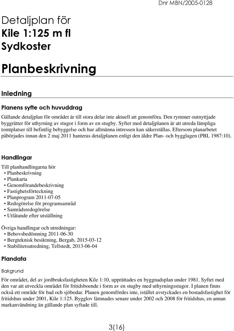 Syftet med detaljplanen är att utreda lämpliga tomtplatser till befintlig bebyggelse och hur allmänna intressen kan säkerställas.