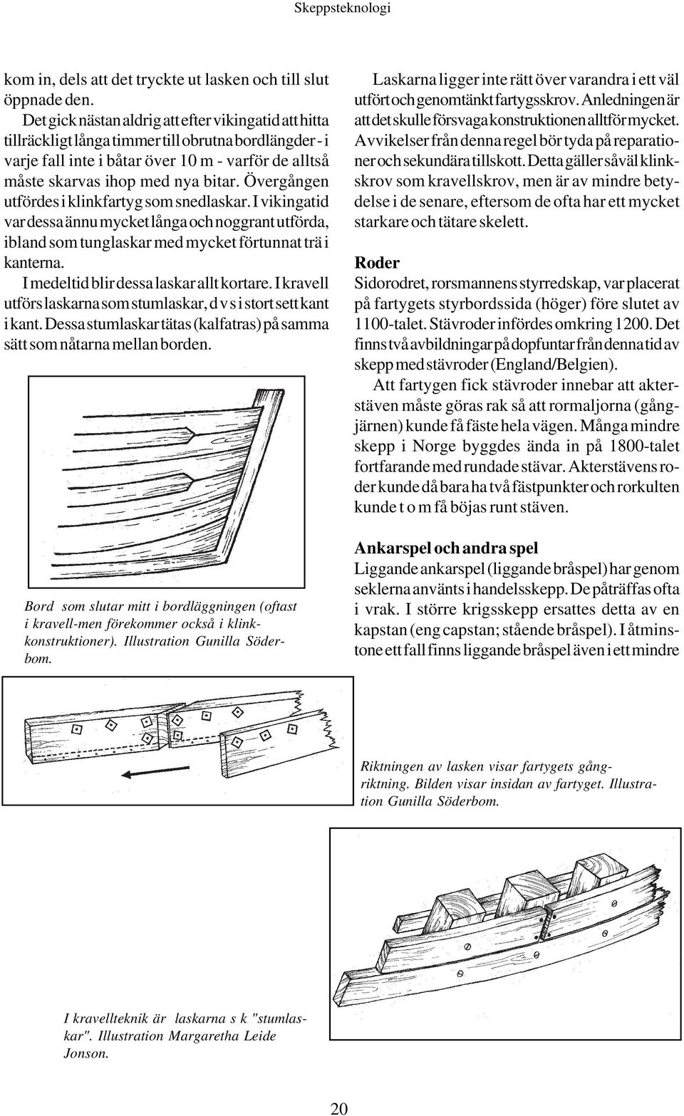 Övergången utfördes i klinkfartyg som snedlaskar. I vikingatid var dessa ännu mycket långa och noggrant utförda, ibland som tunglaskar med mycket förtunnat trä i kanterna.