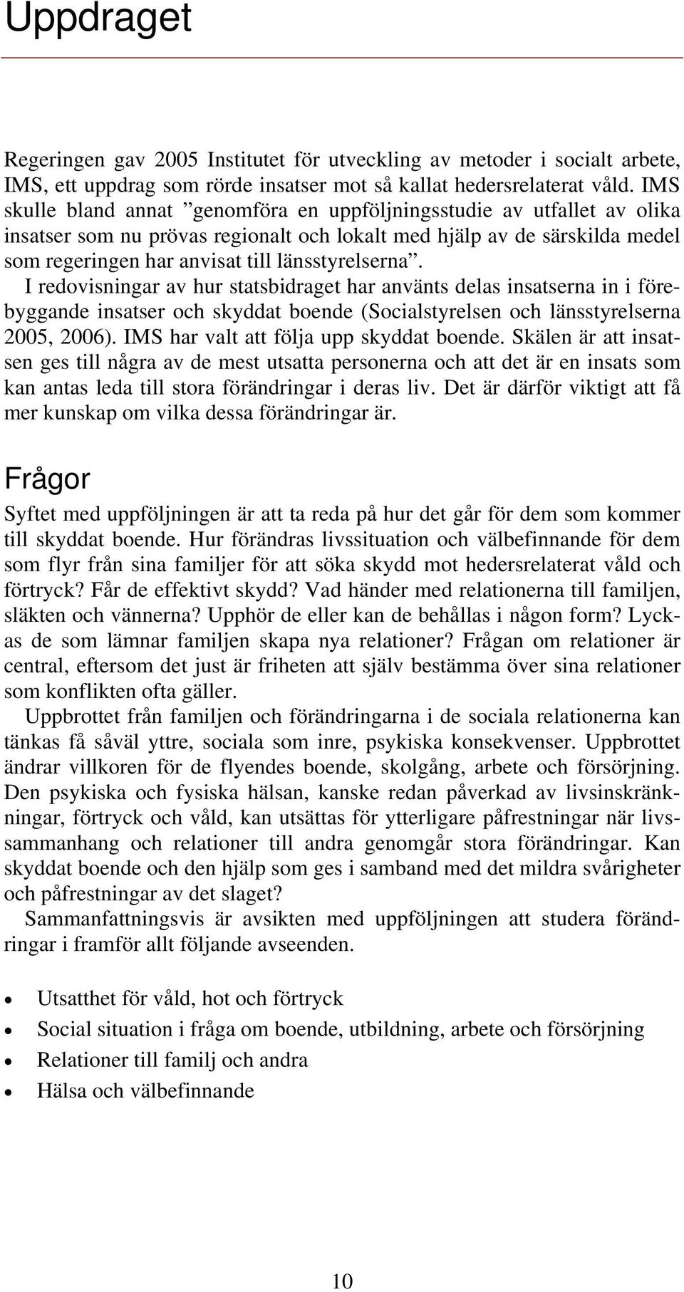 I redovisningar av hur statsbidraget har använts delas insatserna in i förebyggande insatser och skyddat boende (Socialstyrelsen och länsstyrelserna 2005, 2006).