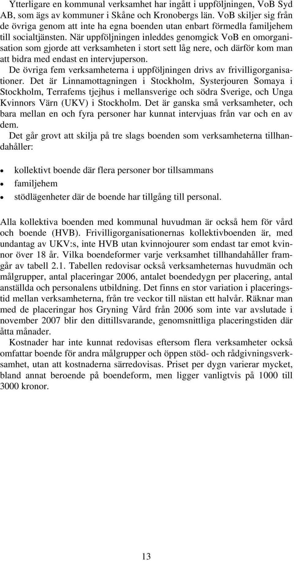 När uppföljningen inleddes genomgick VoB en omorganisation som gjorde att verksamheten i stort sett låg nere, och därför kom man att bidra med endast en intervjuperson.