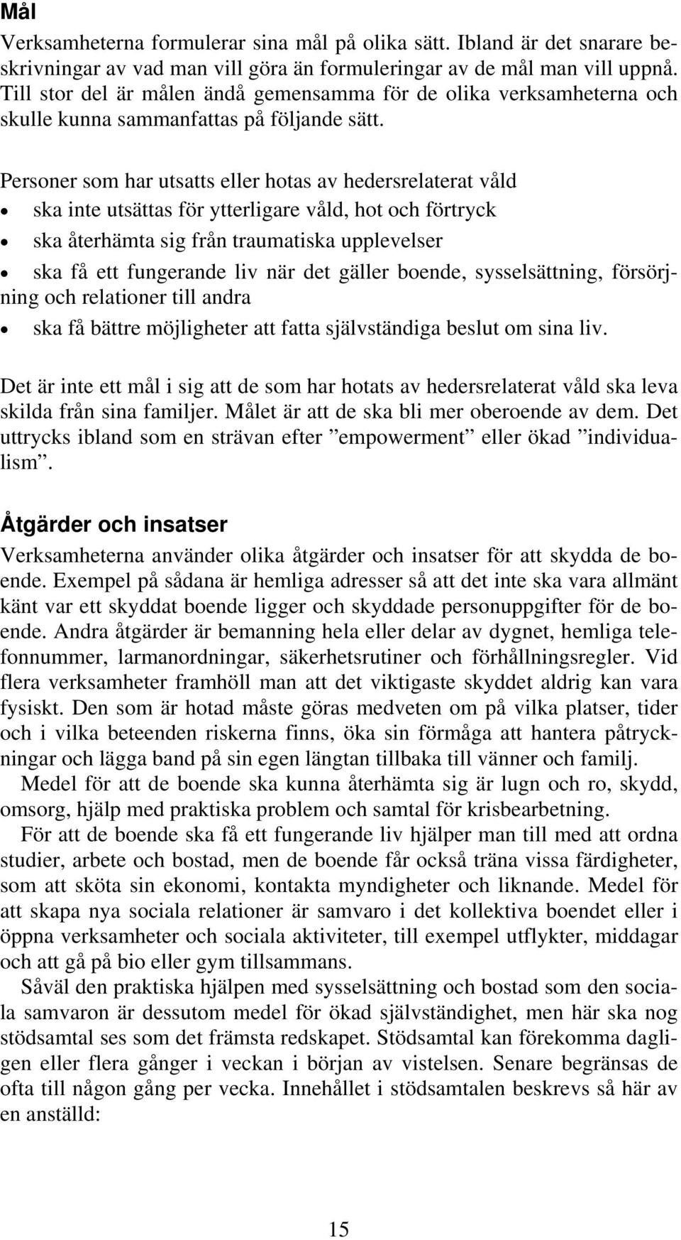 Personer som har utsatts eller hotas av hedersrelaterat våld ska inte utsättas för ytterligare våld, hot och förtryck ska återhämta sig från traumatiska upplevelser ska få ett fungerande liv när det