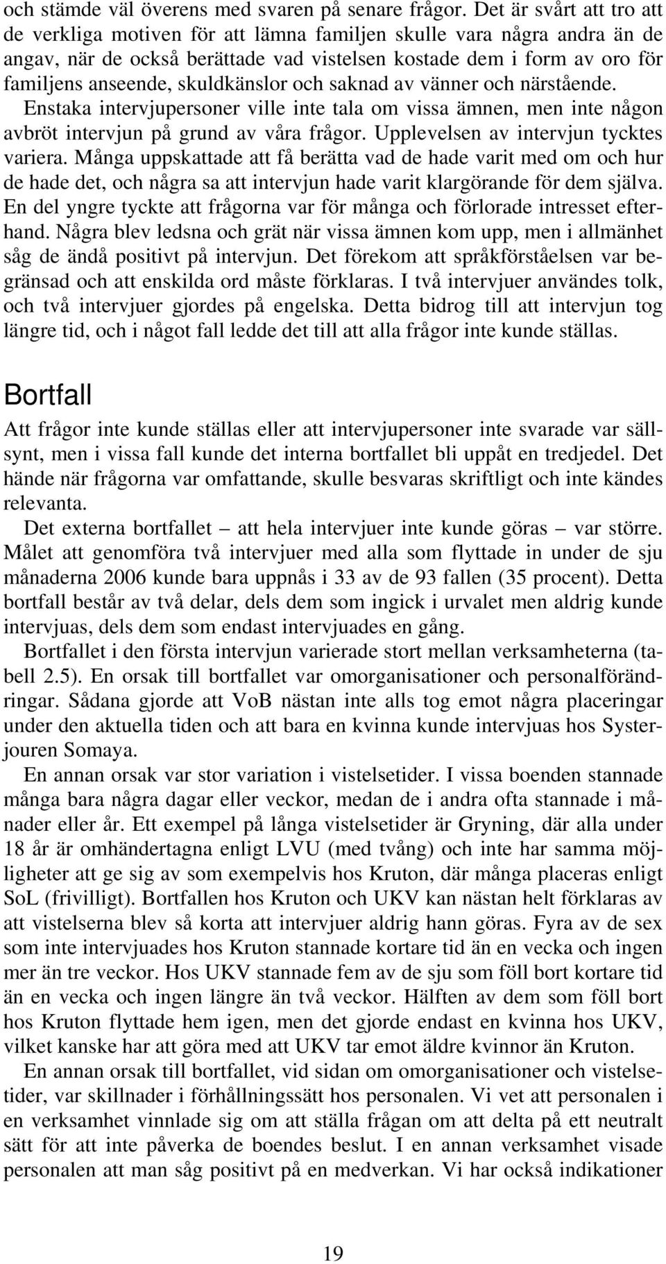 skuldkänslor och saknad av vänner och närstående. Enstaka intervjupersoner ville inte tala om vissa ämnen, men inte någon avbröt intervjun på grund av våra frågor.