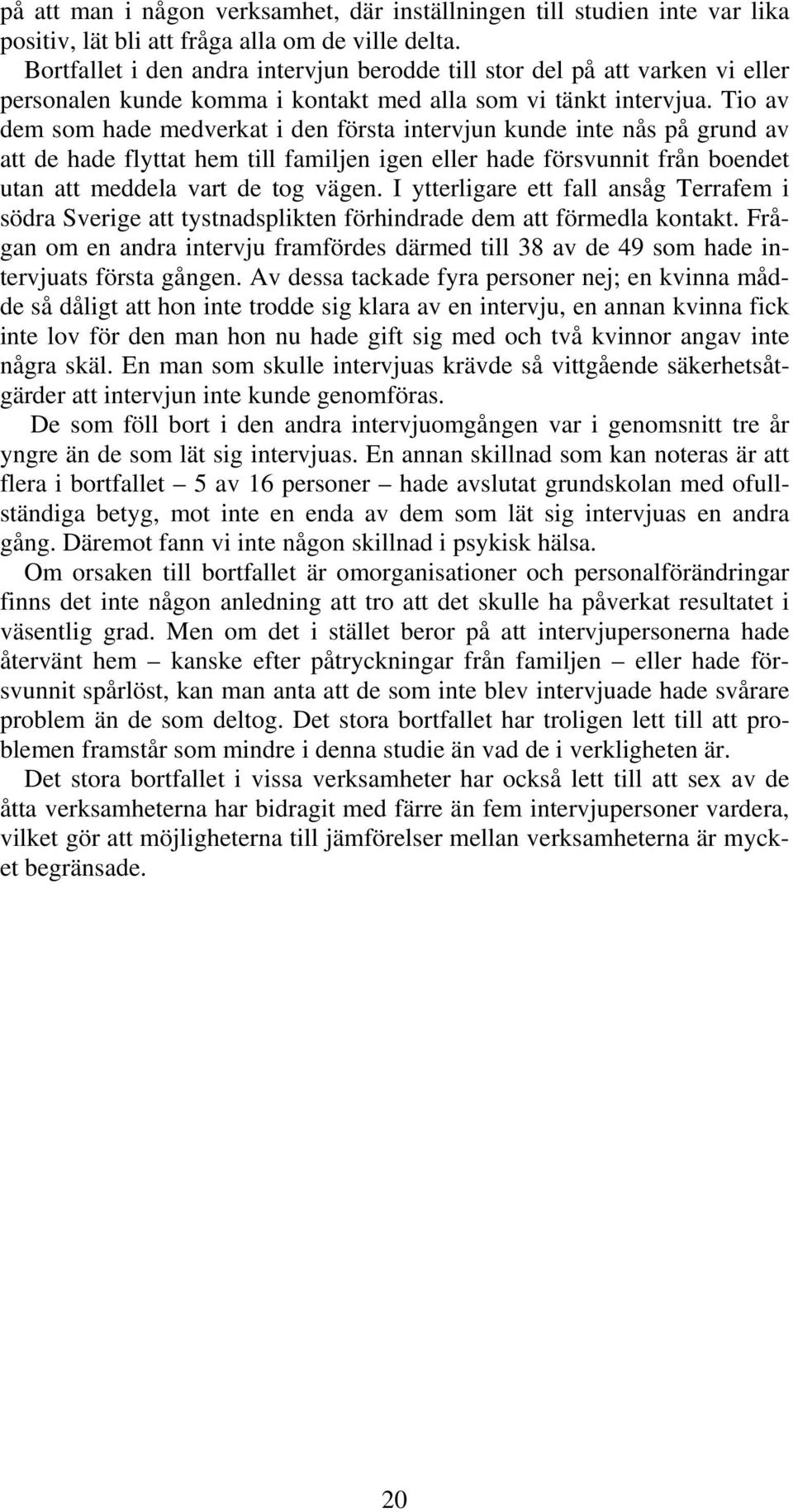 Tio av dem som hade medverkat i den första intervjun kunde inte nås på grund av att de hade flyttat hem till familjen igen eller hade försvunnit från boendet utan att meddela vart de tog vägen.