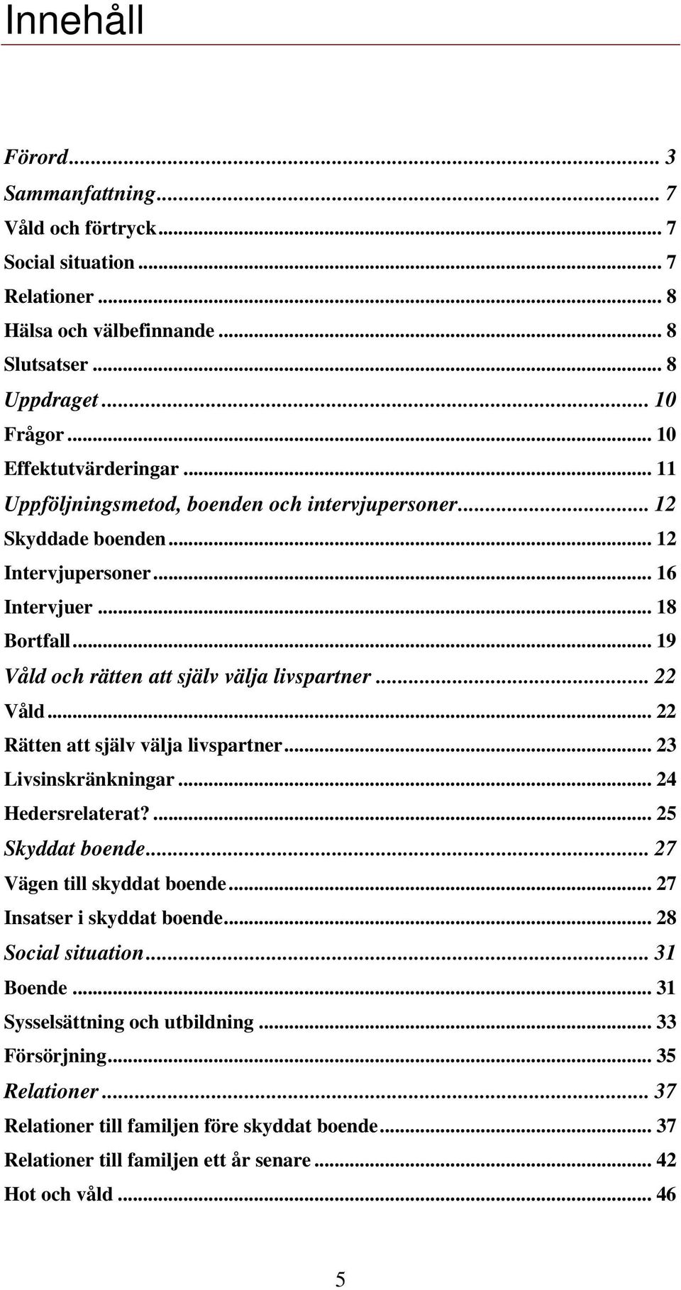 .. 22 Rätten att själv välja livspartner... 23 Livsinskränkningar... 24 Hedersrelaterat?... 25 Skyddat boende... 27 Vägen till skyddat boende... 27 Insatser i skyddat boende... 28 Social situation.