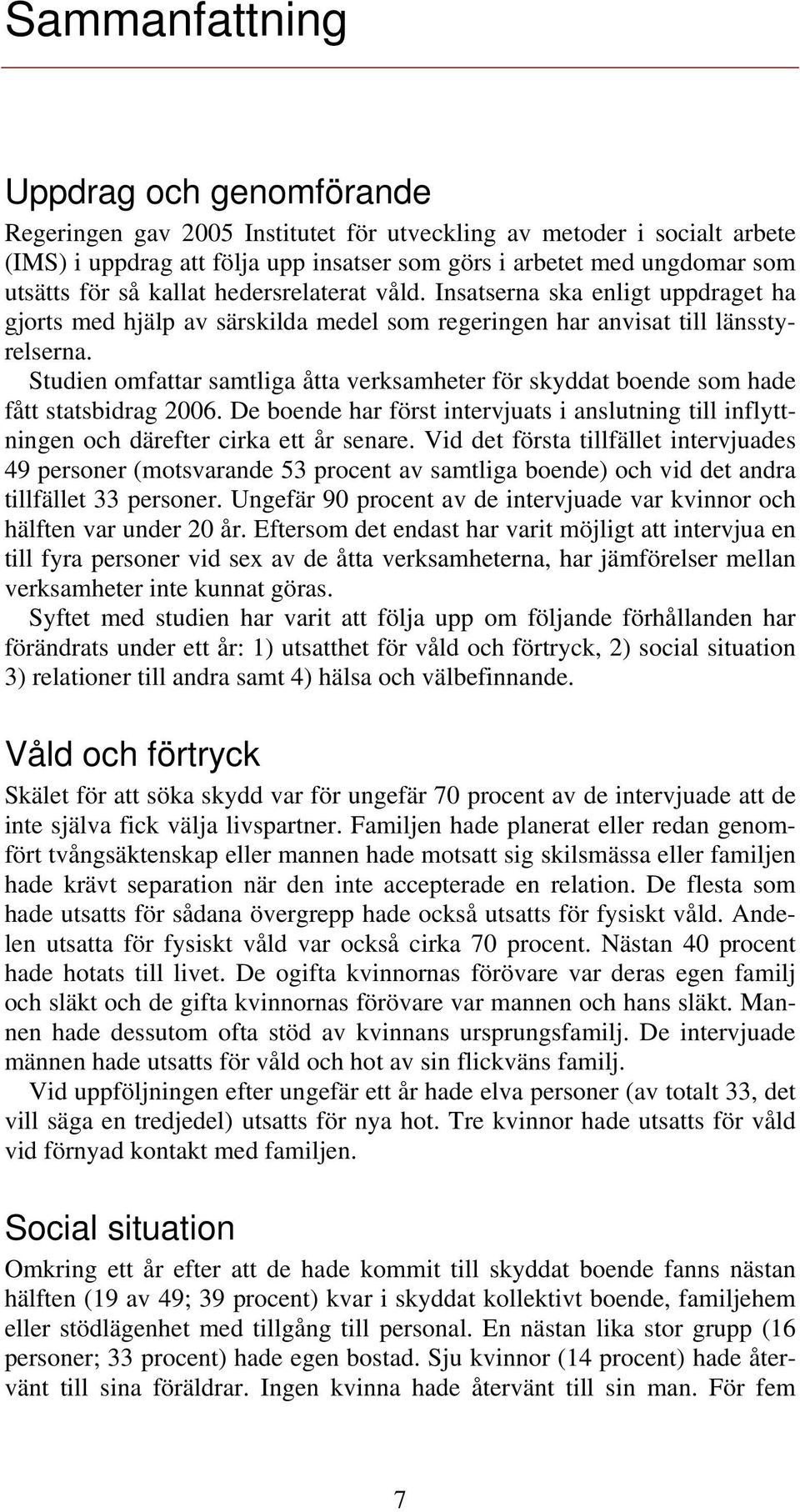 Studien omfattar samtliga åtta verksamheter för skyddat boende som hade fått statsbidrag 2006. De boende har först intervjuats i anslutning till inflyttningen och därefter cirka ett år senare.