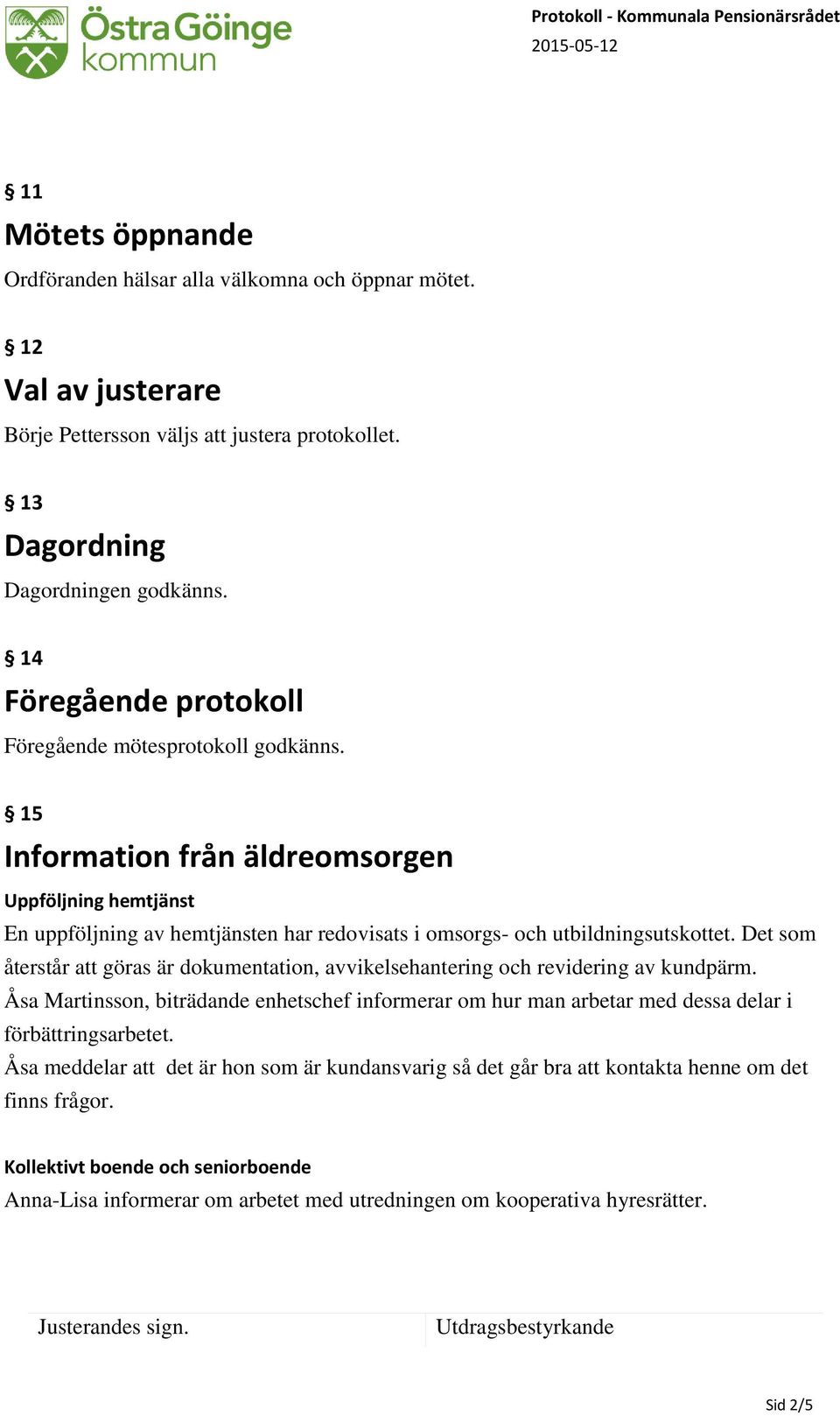 15 Information från äldreomsorgen Uppföljning hemtjänst En uppföljning av hemtjänsten har redovisats i omsorgs- och utbildningsutskottet.