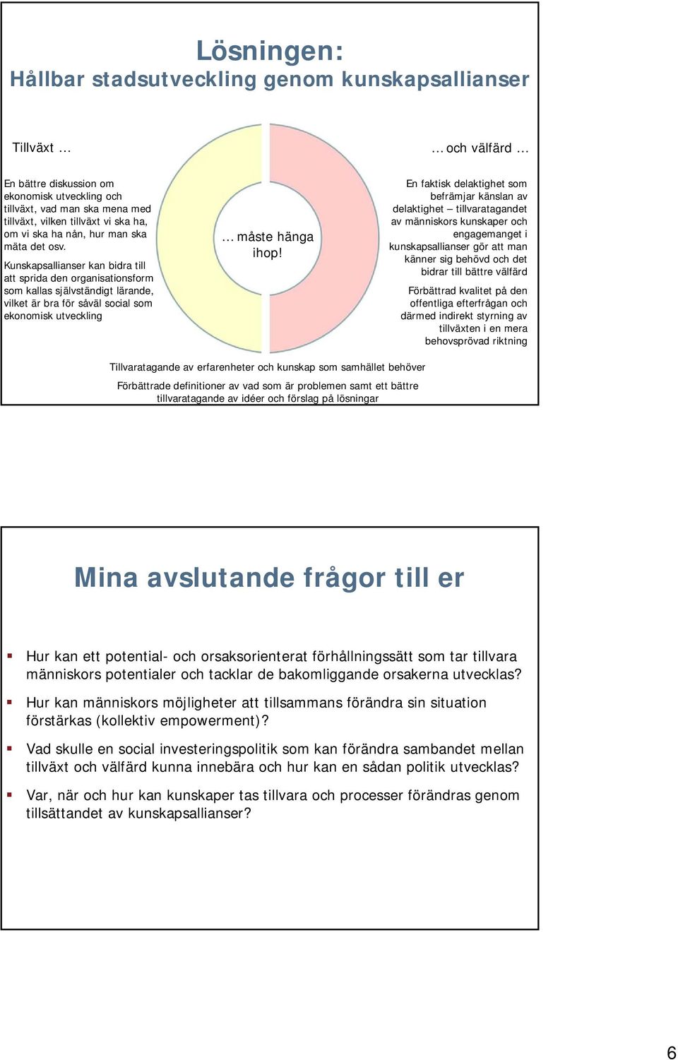 Kunskapsallianser kan bidra till att sprida den organisationsform som kallas självständigt lärande, vilket är bra för såväl social som ekonomisk utveckling måste hänga ihop!