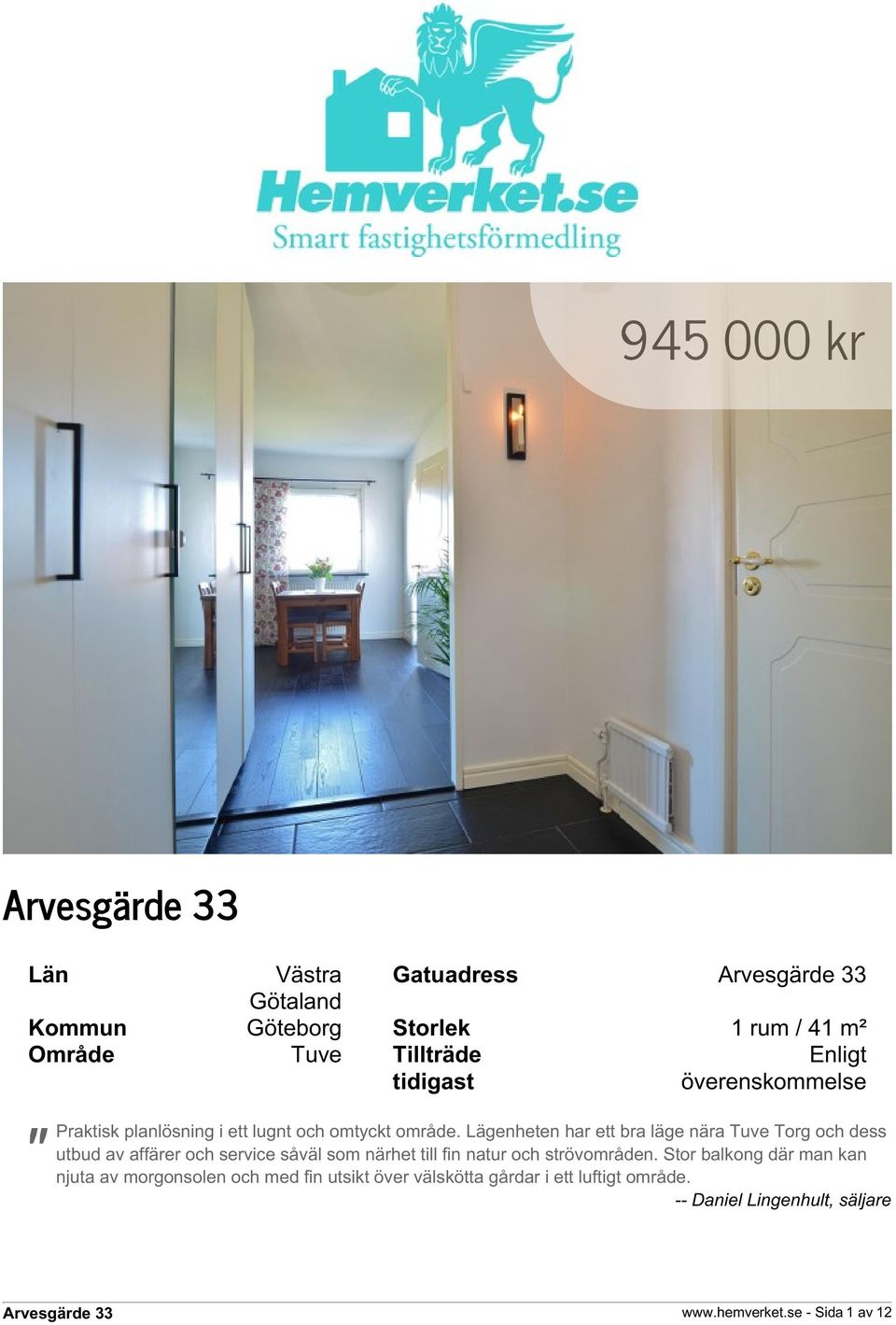Lägenheten har ett bra läge nära Tuve Torg och dess utbud av affärer och service såväl som närhet till fin natur och