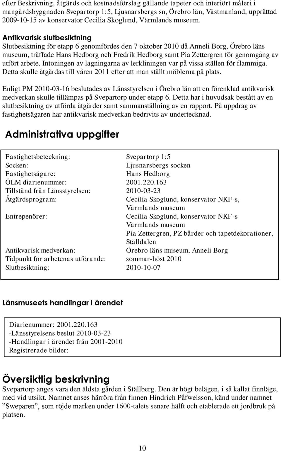 Antikvarisk slutbesiktning Slutbesiktning för etapp 6 genomfördes den 7 oktober 2010 då Anneli Borg, Örebro läns museum, träffade Hans Hedborg och Fredrik Hedborg samt Pia Zettergren för genomgång av