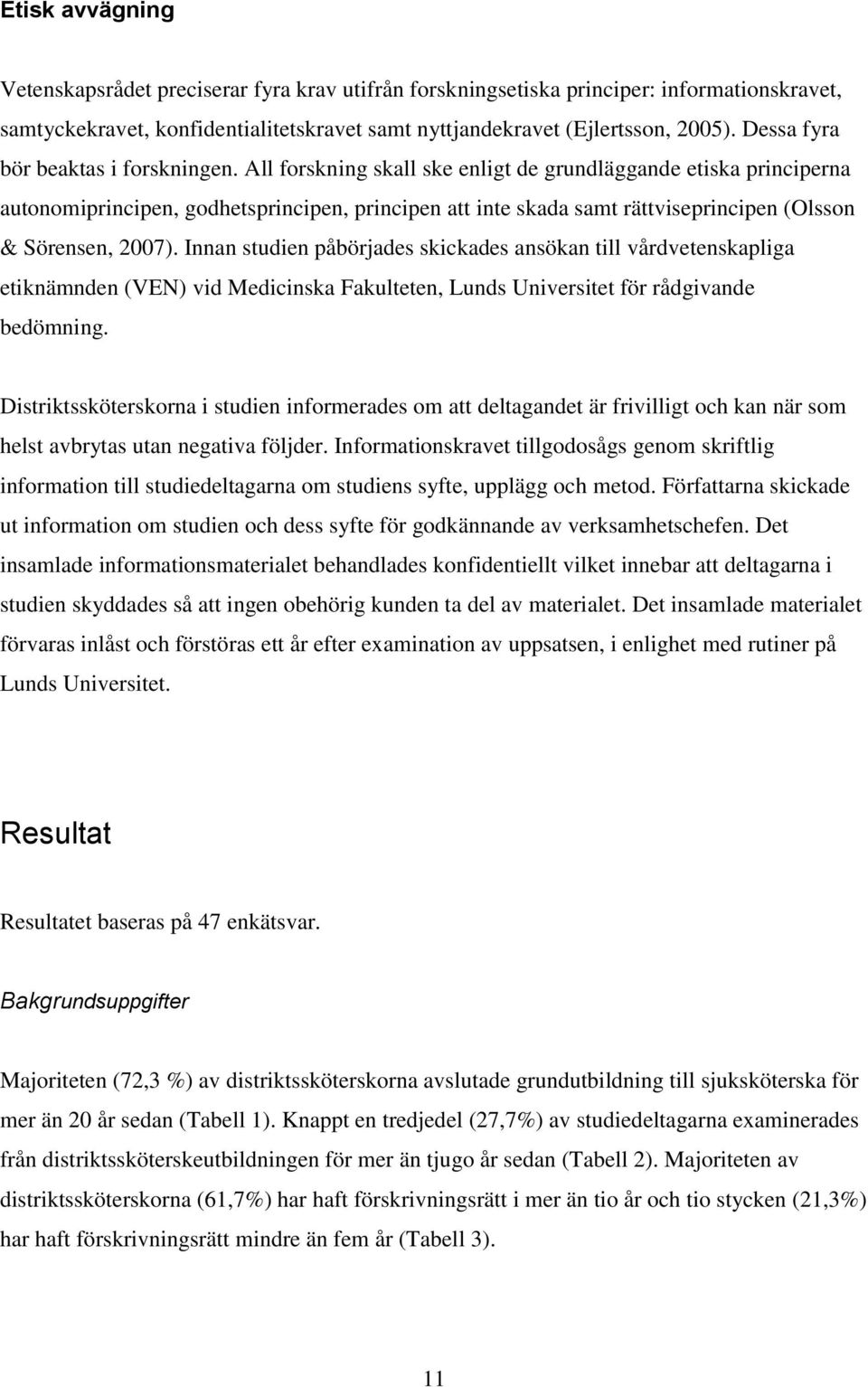 All forskning skall ske enligt de grundläggande etiska principerna autonomiprincipen, godhetsprincipen, principen att inte skada samt rättviseprincipen (Olsson & Sörensen, 2007).