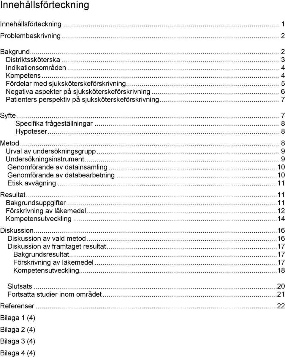 .. 8 Urval av undersökningsgrupp... 9 Undersökningsinstrument... 9 Genomförande av datainsamling...10 Genomförande av databearbetning...10 Etisk avvägning...11 Resultat...11 Bakgrundsuppgifter.