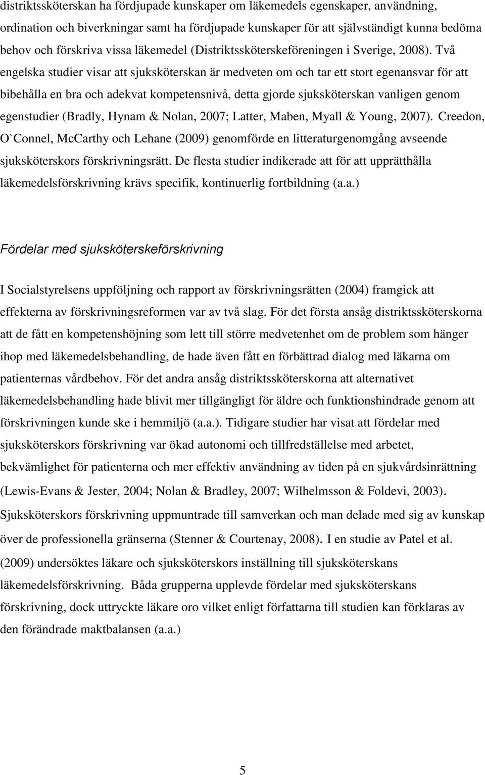 Två engelska studier visar att sjuksköterskan är medveten om och tar ett stort egenansvar för att bibehålla en bra och adekvat kompetensnivå, detta gjorde sjuksköterskan vanligen genom egenstudier
