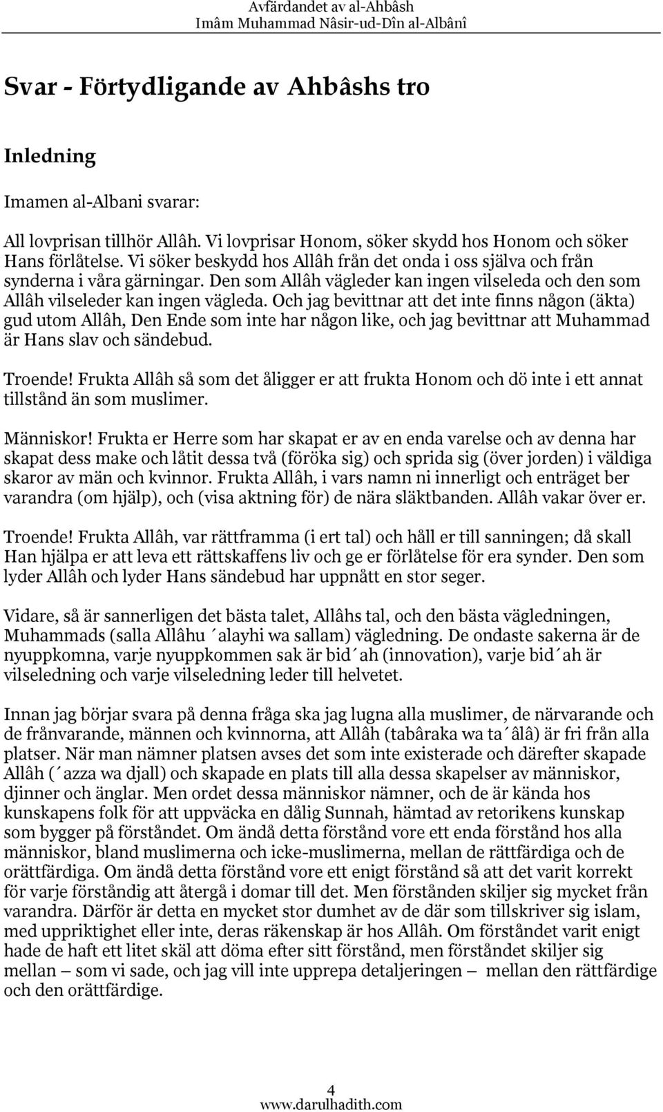 Och jag bevittnar att det inte finns någon (äkta) gud utom Allâh, Den Ende som inte har någon like, och jag bevittnar att Muhammad är Hans slav och sändebud. Troende!