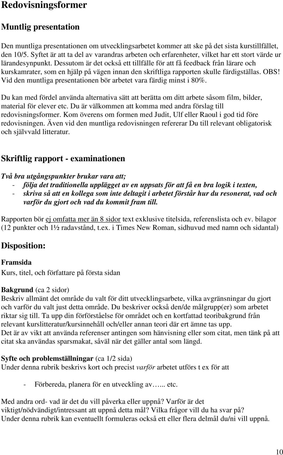 Dessutom är det också ett tillfälle för att få feedback från lärare och kurskamrater, som en hjälp på vägen innan den skriftliga rapporten skulle färdigställas. OBS!
