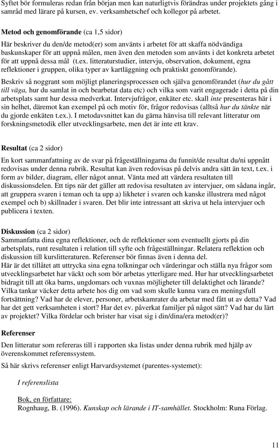 konkreta arbetet för att uppnå dessa mål (t.ex. litteraturstudier, intervju, observation, dokument, egna reflektioner i gruppen, olika typer av kartläggning och praktiskt genomförande).