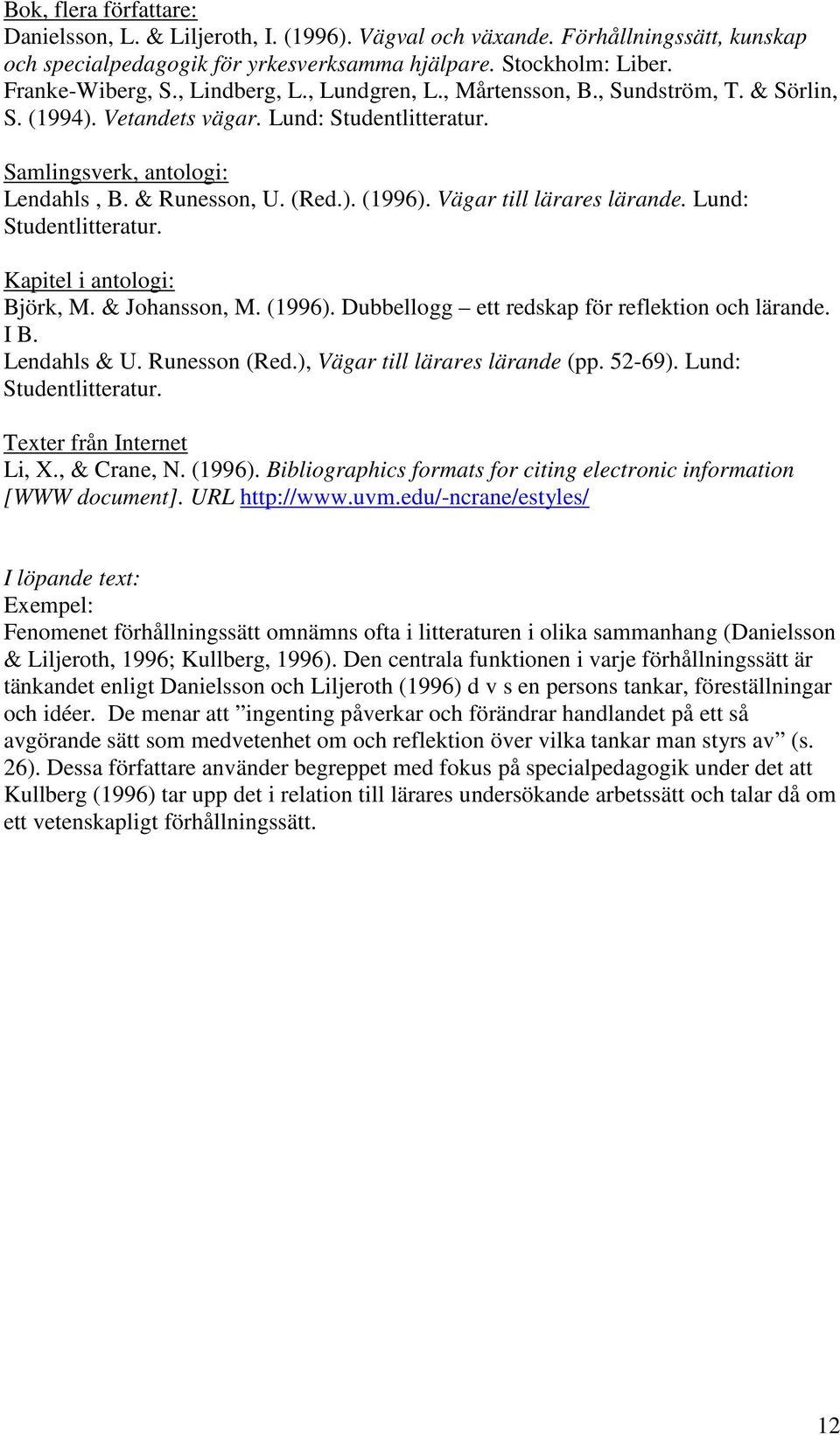 Vägar till lärares lärande. Lund: Studentlitteratur. Kapitel i antologi: Björk, M. & Johansson, M. (1996). Dubbellogg ett redskap för reflektion och lärande. I B. Lendahls & U. Runesson (Red.
