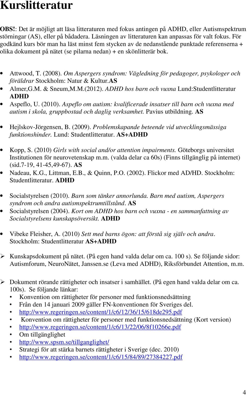 Om Aspergers syndrom: Vägledning för pedagoger, psykologer och föräldrar Stockholm: Natur & Kultur.AS Almer,G.M. & Sneum,M.M.(2012). ADHD hos barn och vuxna Lund:Studentlitteratur ADHD Aspeflo, U.