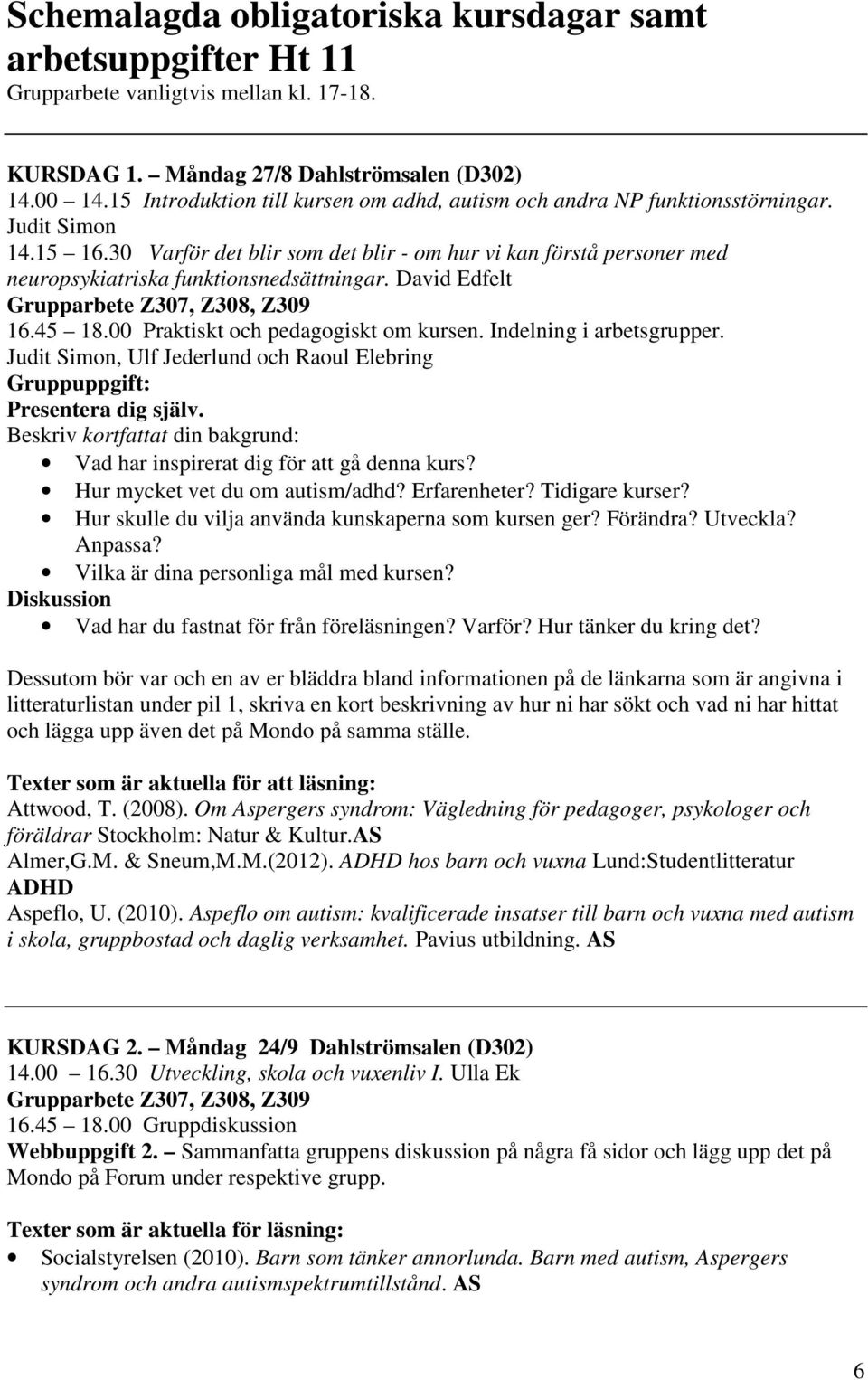 30 Varför det blir som det blir - om hur vi kan förstå personer med neuropsykiatriska funktionsnedsättningar. David Edfelt Grupparbete Z307, Z308, Z309 16.45 18.00 Praktiskt och pedagogiskt om kursen.