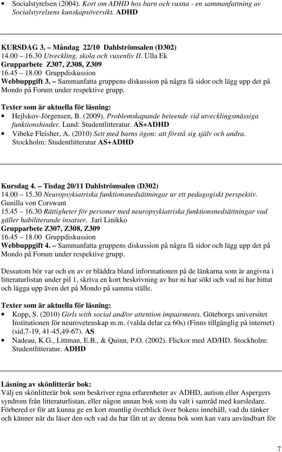 Sammanfatta gruppens diskussion på några få sidor och lägg upp det på Mondo på Forum under respektive grupp. Texter som är aktuella för läsning: Hejlskov-Jörgensen, B. (2009).
