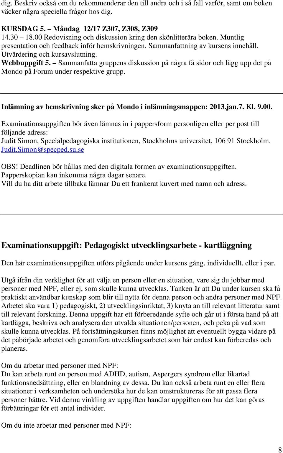 Sammanfatta gruppens diskussion på några få sidor och lägg upp det på Mondo på Forum under respektive grupp. Inlämning av hemskrivning sker på Mondo i inlämningsmappen: 2013.jan.7. Kl. 9.00.