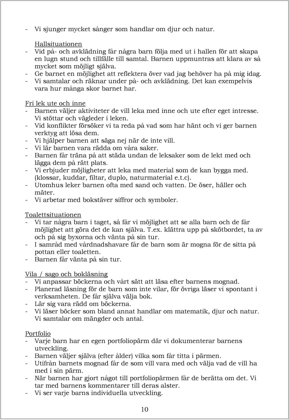 Det kan exempelvis vara hur många skor barnet har. Fri lek ute och inne - Barnen väljer aktiviteter de vill leka med inne och ute efter eget intresse. Vi stöttar och vägleder i leken.