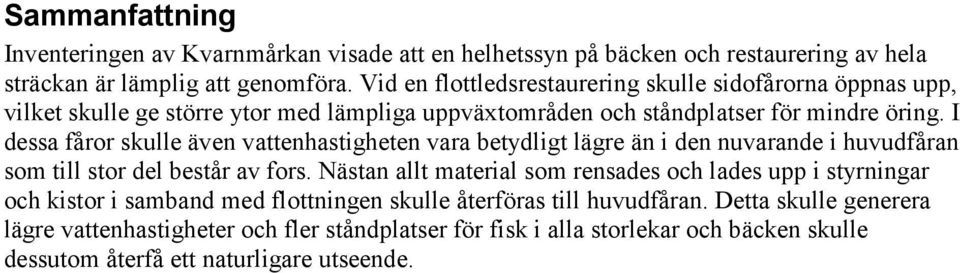 I dessa fåror skulle även vattenhastigheten vara betydligt lägre än i den nuvarande i huvudfåran som till stor del består av fors.