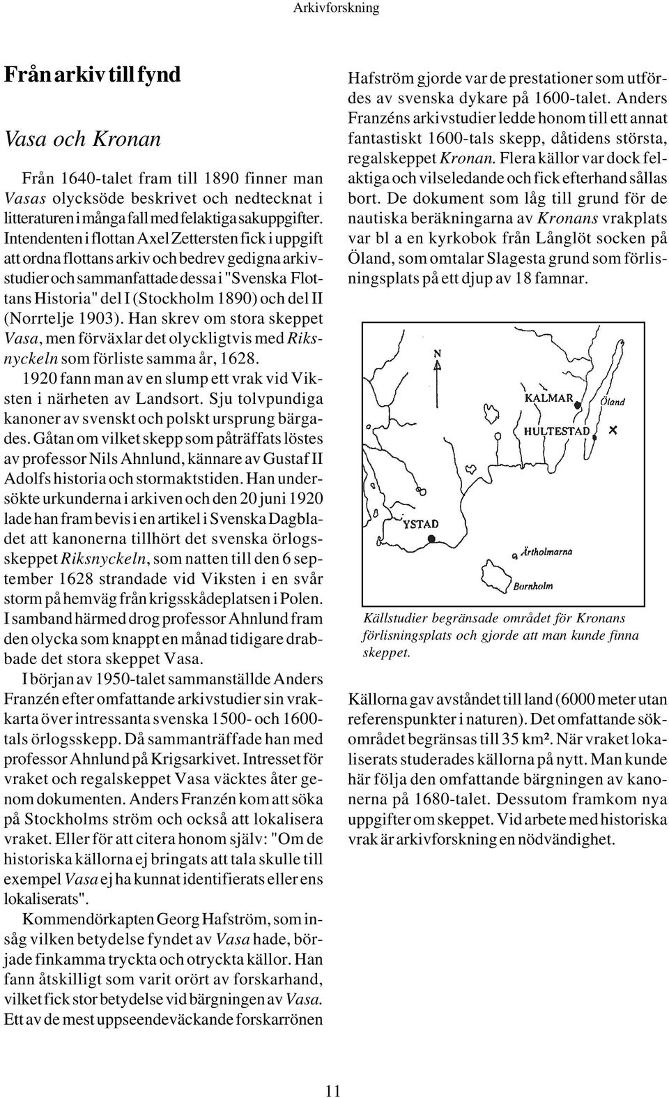 (Norrtelje 1903). Han skrev om stora skeppet Vasa, men förväxlar det olyckligtvis med Riksnyckeln som förliste samma år, 1628. 1920 fann man av en slump ett vrak vid Viksten i närheten av Landsort.