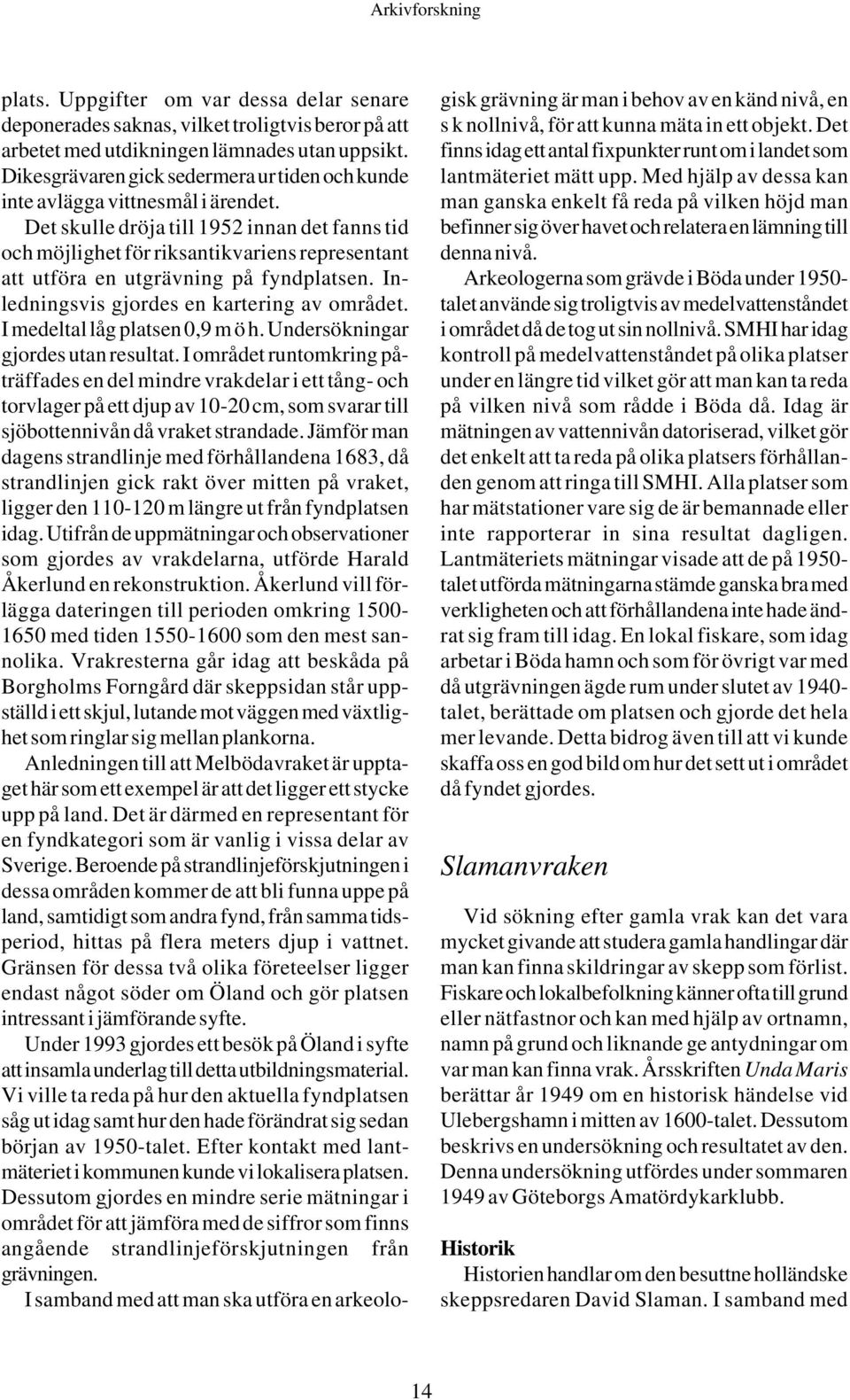 Det skulle dröja till 1952 innan det fanns tid och möjlighet för riksantikvariens representant att utföra en utgrävning på fyndplatsen. Inledningsvis gjordes en kartering av området.