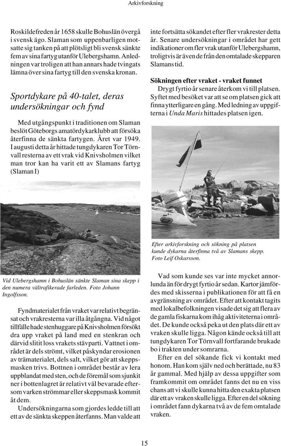 Sportdykare på 40-talet, deras undersökningar och fynd Med utgångspunkt i traditionen om Slaman beslöt Göteborgs amatördykarklubb att försöka återfinna de sänkta fartygen. Året var 1949.
