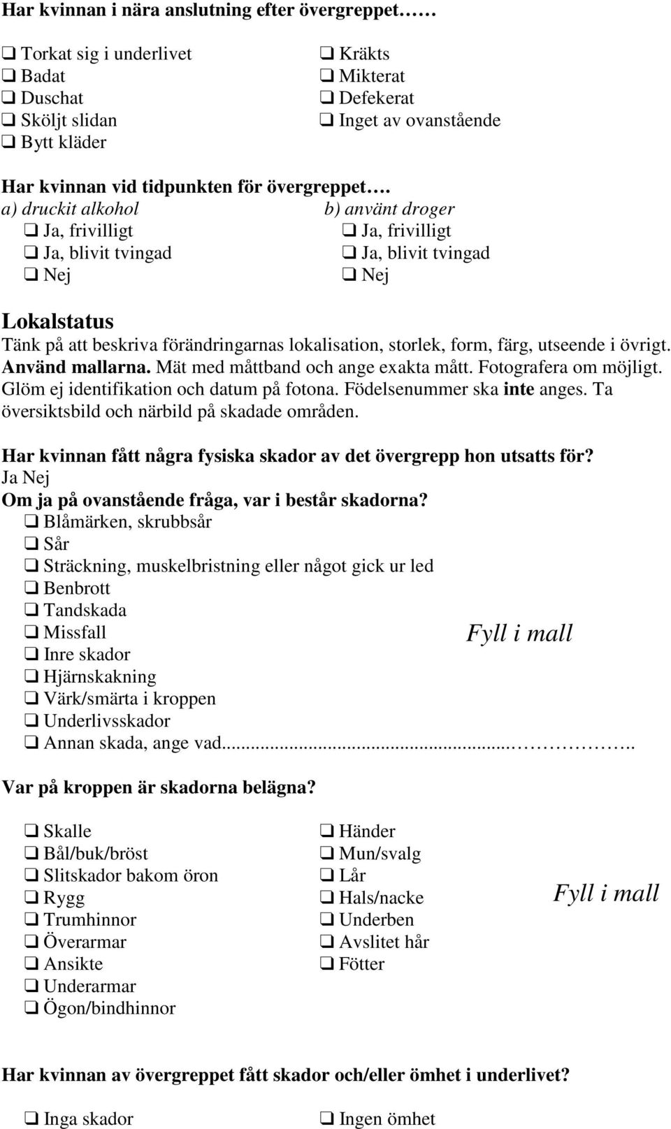 a) druckit alkohol b) använt droger Ja, frivilligt Ja, frivilligt Ja, blivit tvingad Ja, blivit tvingad Nej Nej Lokalstatus Tänk på att beskriva förändringarnas lokalisation, storlek, form, färg,