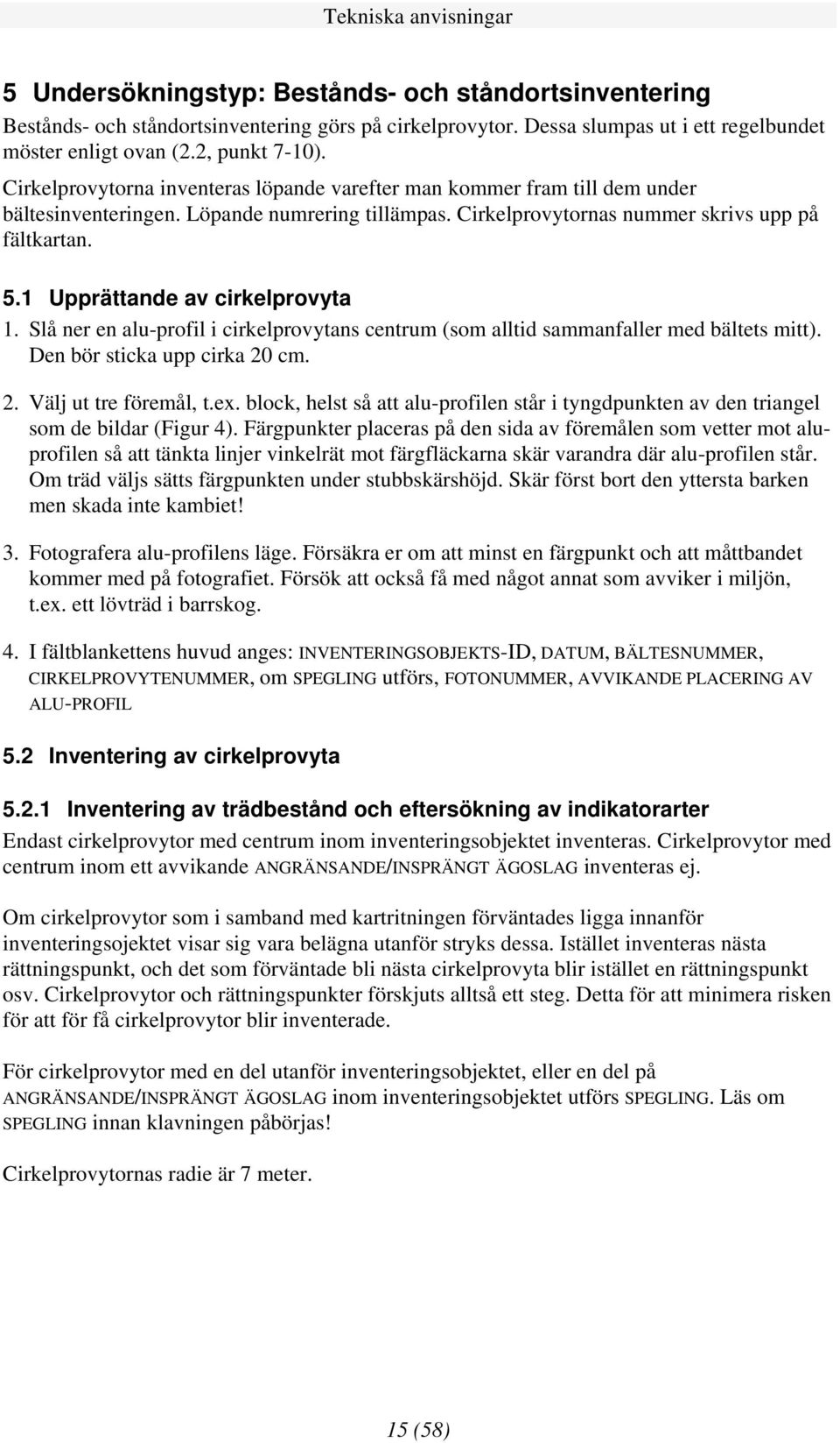 1 Upprättande av cirkelprovyta 1. Slå ner en alu-profil i cirkelprovytans centrum (som alltid sammanfaller med bältets mitt). Den bör sticka upp cirka 20 cm. 2. Välj ut tre föremål, t.ex.