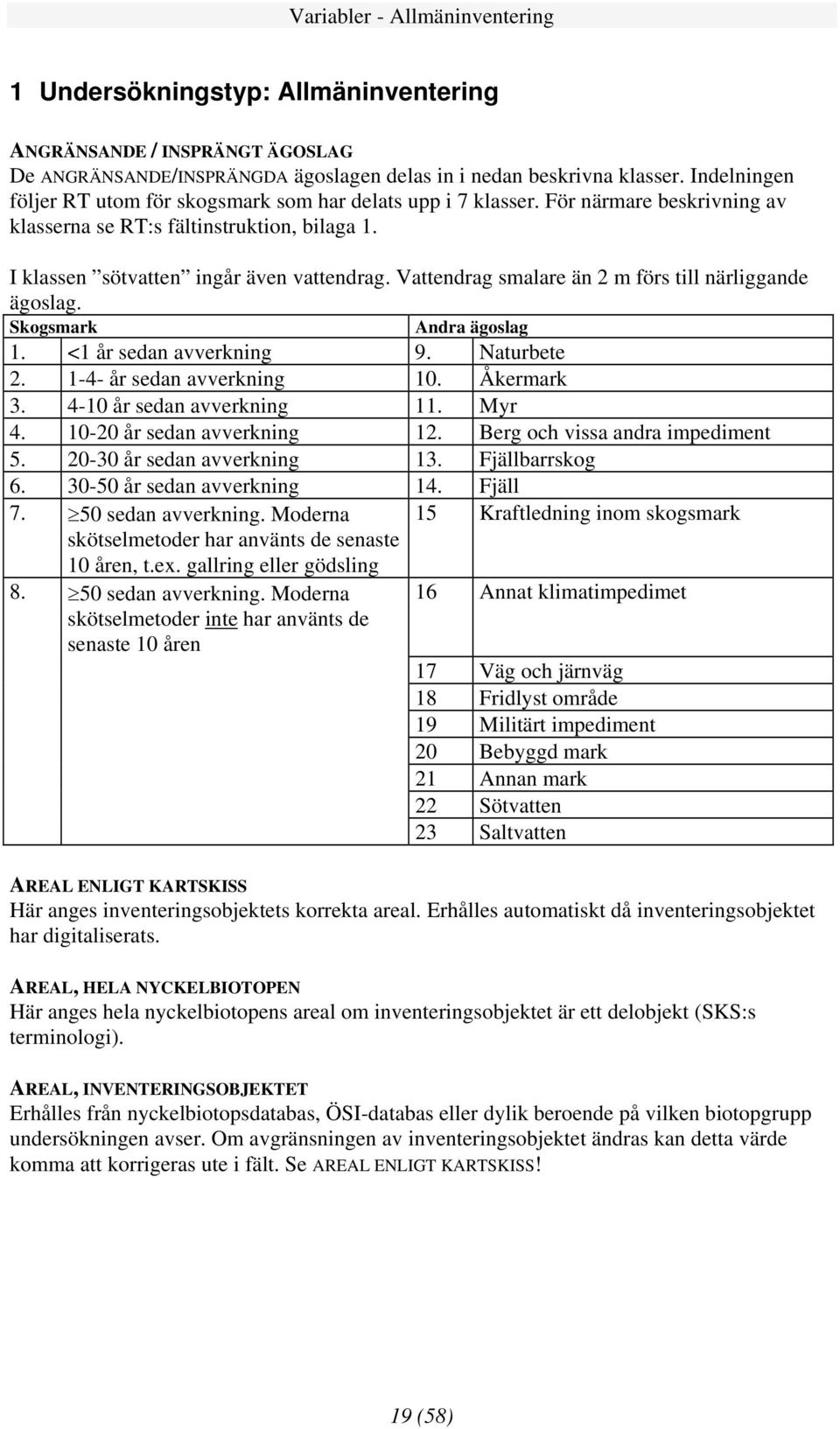 Vattendrag smalare än 2 m förs till närliggande ägoslag. Skogsmark Andra ägoslag 1. <1 år sedan avverkning 9. Naturbete 2. 1-4- år sedan avverkning 10. Åkermark 3. 4-10 år sedan avverkning 11. Myr 4.