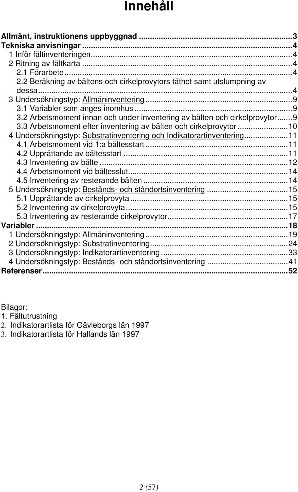 ..10 4 Undersökningstyp: Substratinventering och Indikatorartinventering...11 4.1 Arbetsmoment vid 1:a bältesstart...11 4.2 Upprättande av bältesstart...11 4.3 Inventering av bälte...12 4.