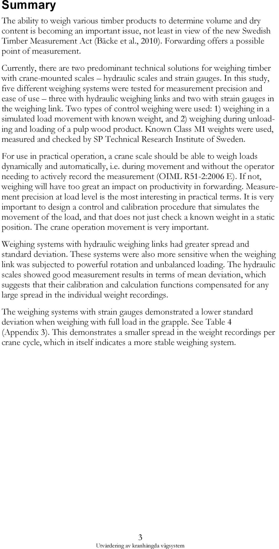 In this study, five different weighing systems were tested for measurement precision and ease of use three with hydraulic weighing links and two with strain gauges in the weighing link.