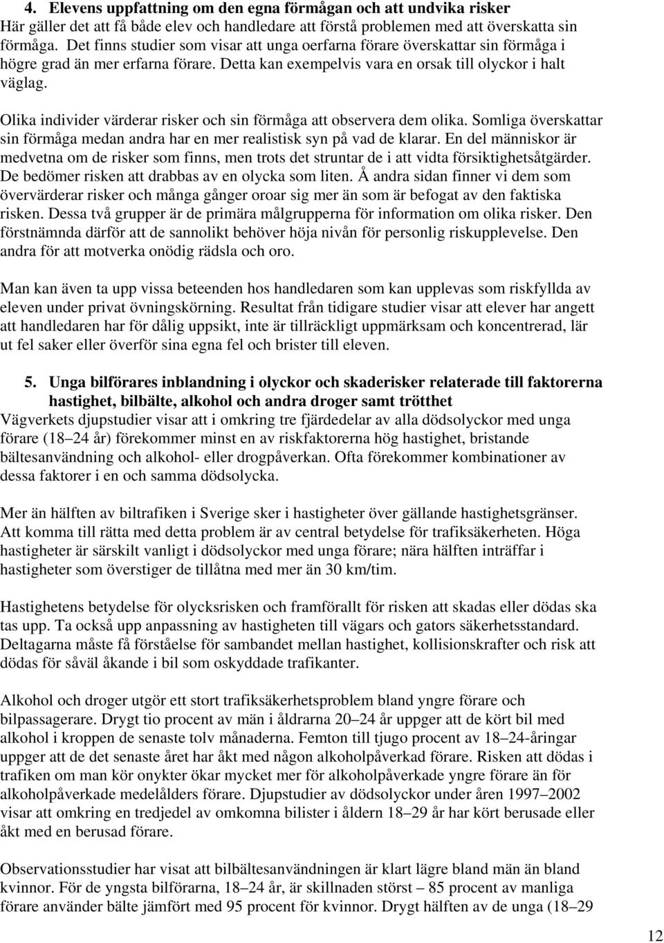 Olika individer värderar risker och sin förmåga att observera dem olika. Somliga överskattar sin förmåga medan andra har en mer realistisk syn på vad de klarar.