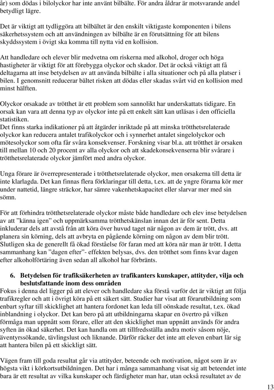 komma till nytta vid en kollision. Att handledare och elever blir medvetna om riskerna med alkohol, droger och höga hastigheter är viktigt för att förebygga olyckor och skador.