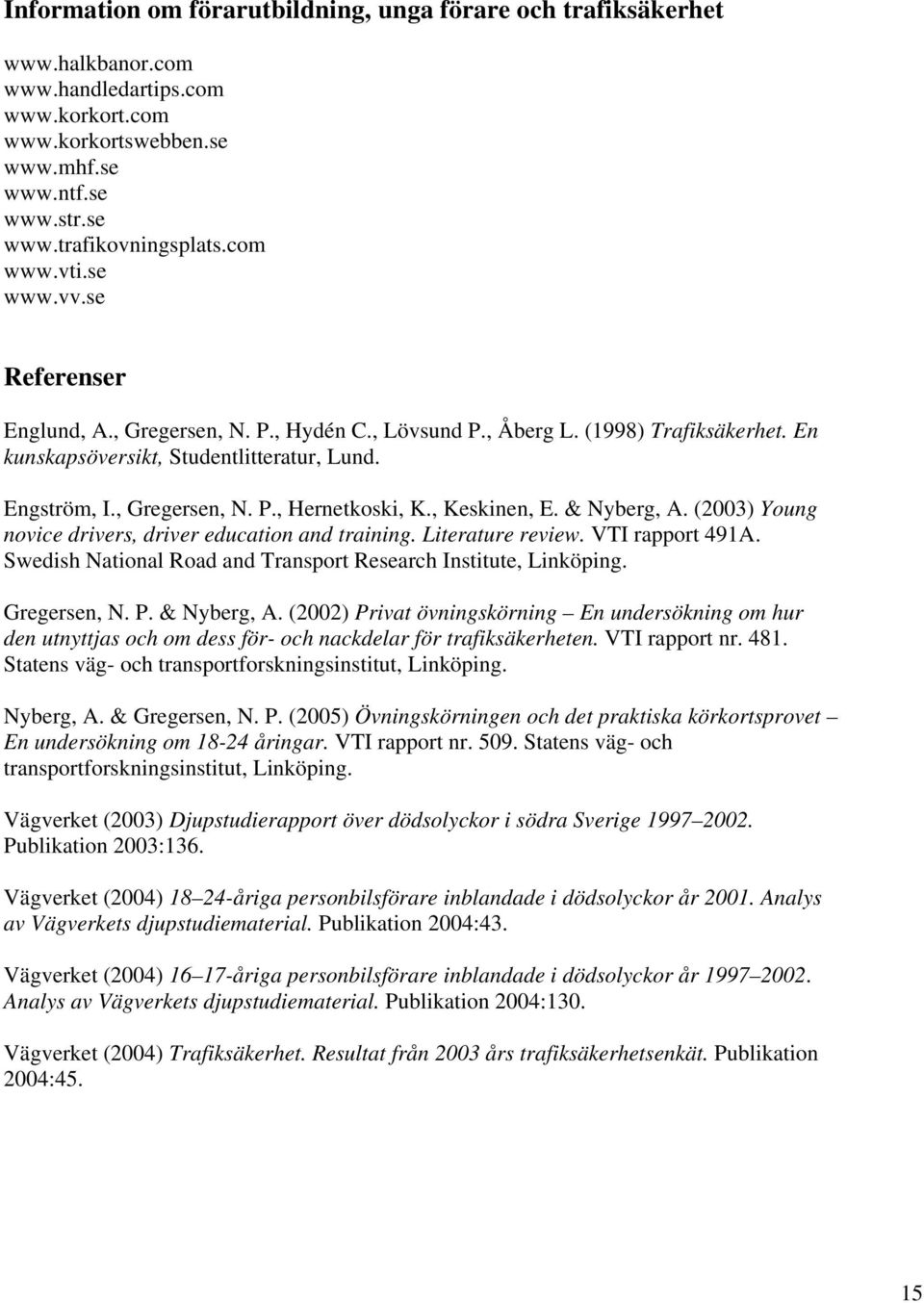 , Keskinen, E. & Nyberg, A. (2003) Young novice drivers, driver education and training. Literature review. VTI rapport 491A. Swedish National Road and Transport Research Institute, Linköping.