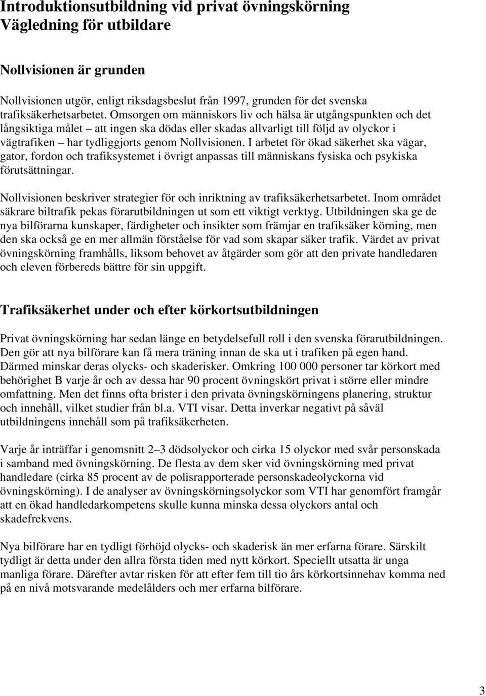 I arbetet för ökad säkerhet ska vägar, gator, fordon och trafiksystemet i övrigt anpassas till människans fysiska och psykiska förutsättningar.