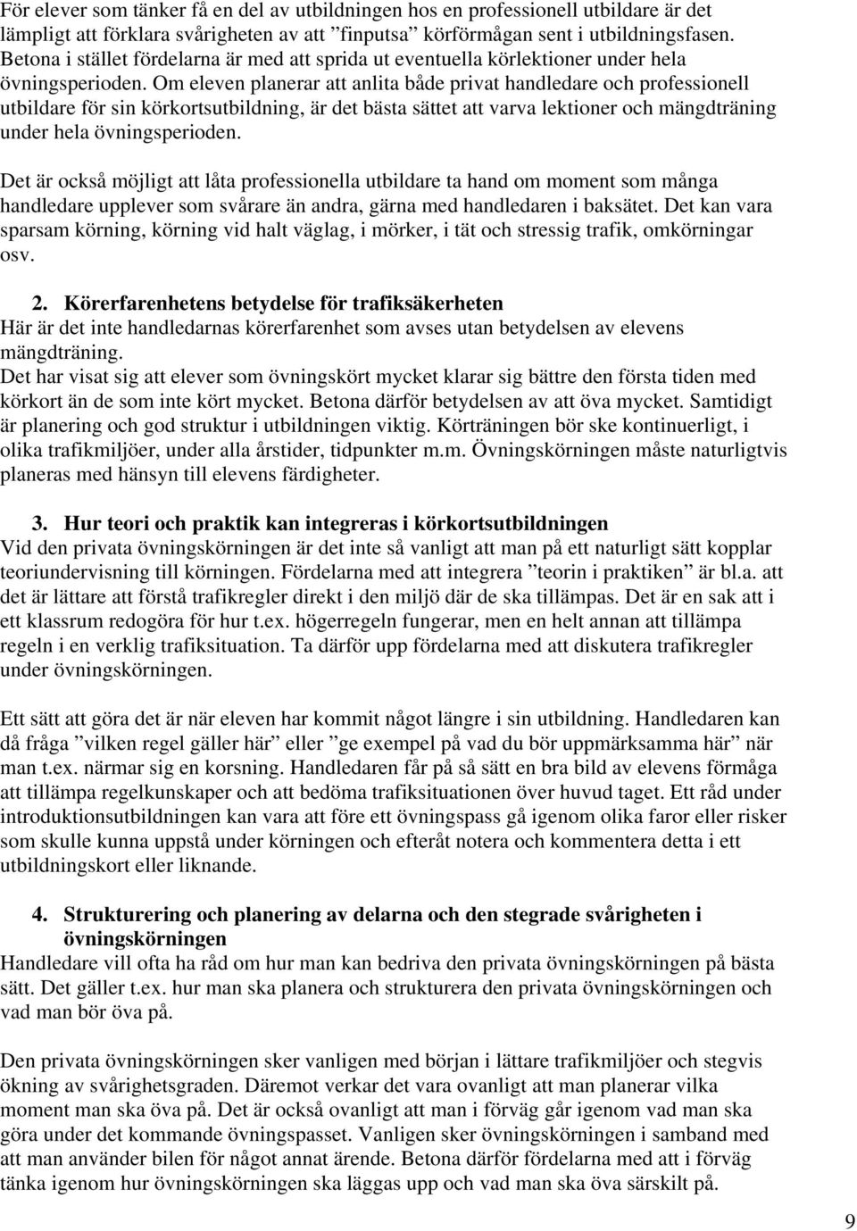 Om eleven planerar att anlita både privat handledare och professionell utbildare för sin körkortsutbildning, är det bästa sättet att varva lektioner och mängdträning under hela övningsperioden.