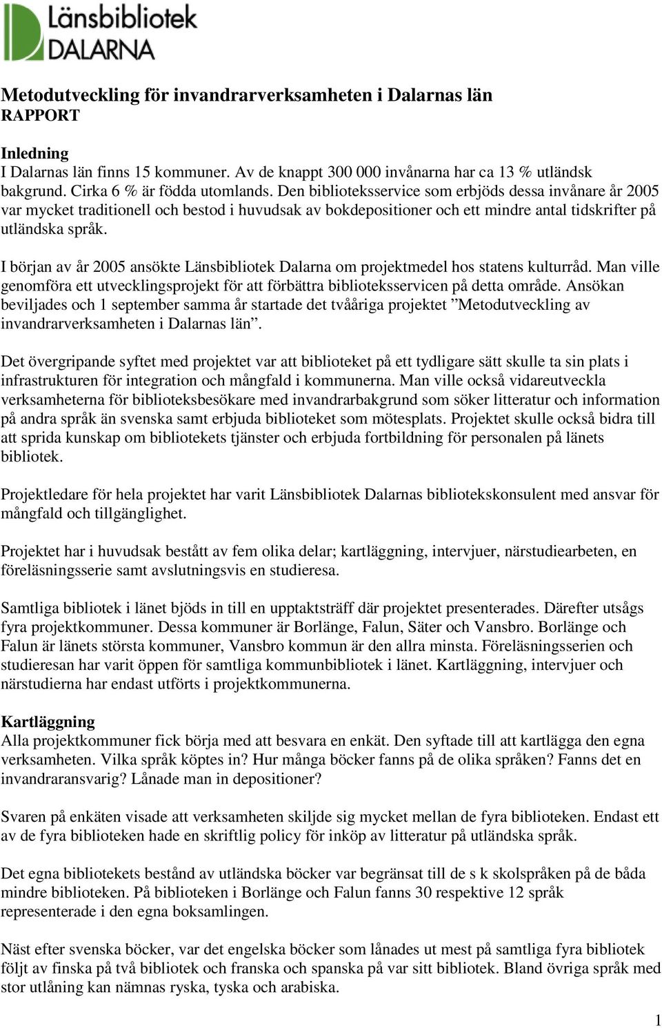 I början av år 2005 ansökte Länsbibliotek Dalarna om projektmedel hos statens kulturråd. Man ville genomföra ett utvecklingsprojekt för att förbättra biblioteksservicen på detta område.