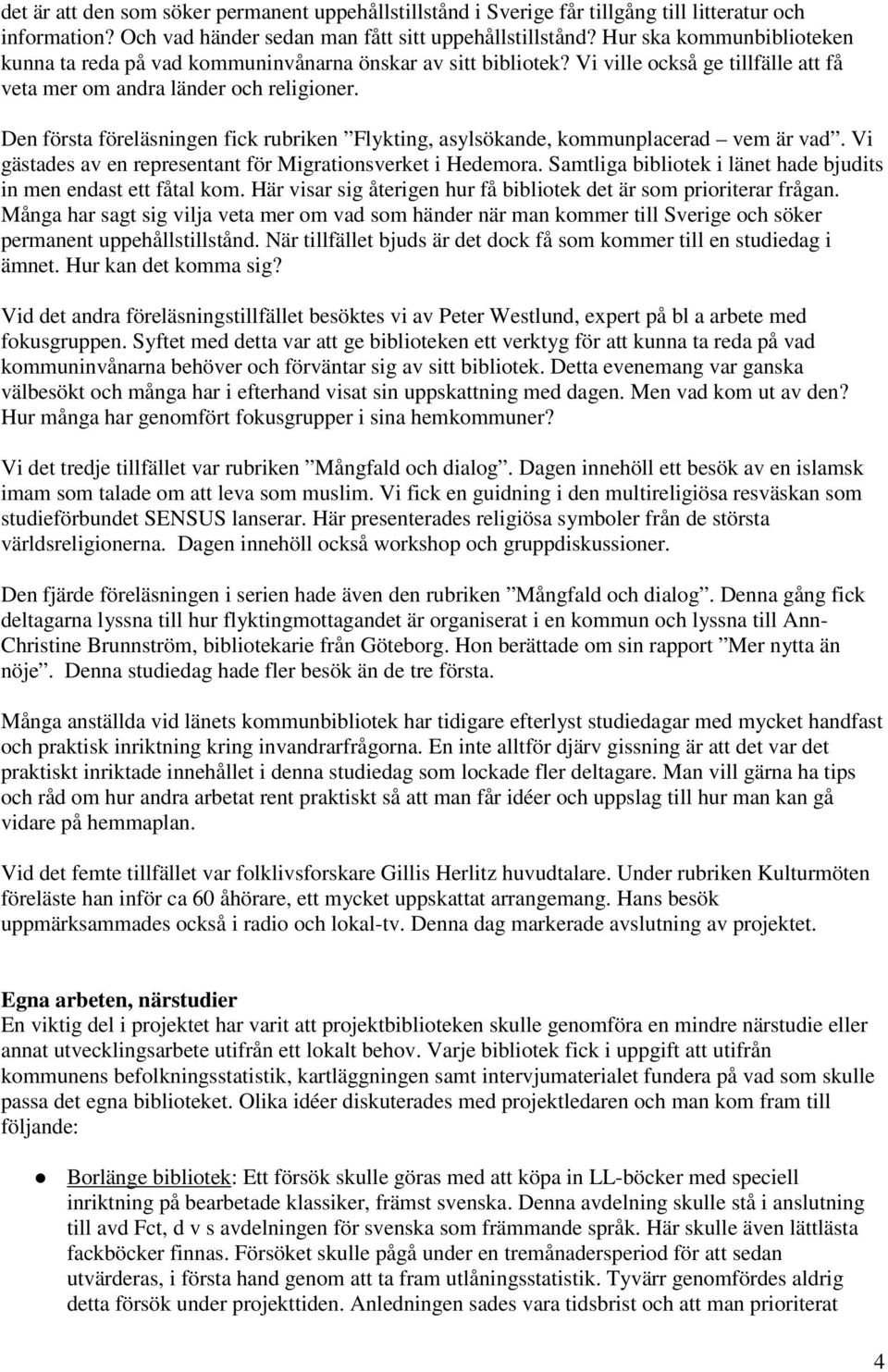 Den första föreläsningen fick rubriken Flykting, asylsökande, kommunplacerad vem är vad. Vi gästades av en representant för Migrationsverket i Hedemora.