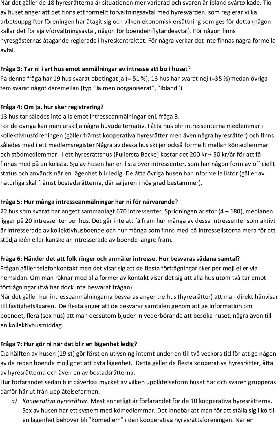 kallar det för självförvaltningsavtal, någon för boendeinflytandeavtal). För någon finns hyresgästernas åtagande reglerade i hyreskontraktet. För några verkar det inte finnas några formella avtal.